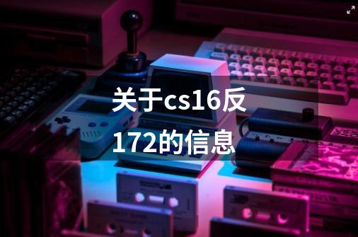 关于cs16反172的信息-第1张-游戏相关-七六启网