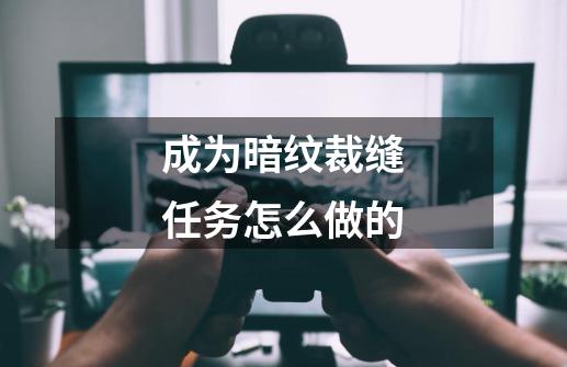 成为暗纹裁缝任务怎么做的-第1张-游戏相关-七六启网