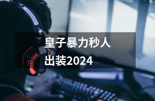 皇子暴力秒人出装2024-第1张-游戏相关-七六启网