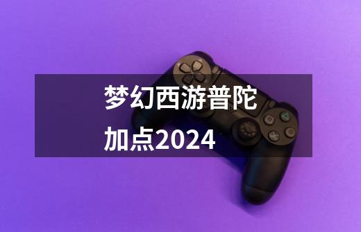 梦幻西游普陀加点2024-第1张-游戏相关-七六启网