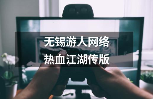 无锡游人网络热血江湖传版-第1张-游戏相关-七六启网