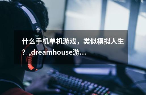 什么手机单机游戏，类似模拟人生？,dreamhouse游戏steam-第1张-游戏相关-七六启网