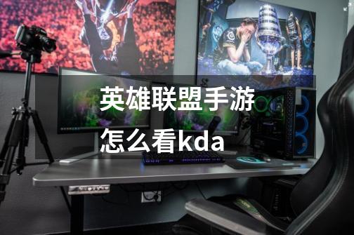 英雄联盟手游怎么看kda-第1张-游戏相关-七六启网