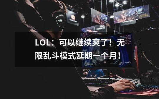 LOL：可以继续爽了！无限乱斗模式延期一个月！-第1张-游戏相关-七六启网