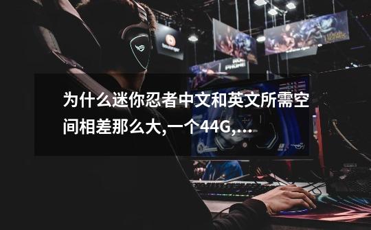 为什么迷你忍者中文和英文所需空间相差那么大,一个4.4G,一个728.9 M_迷你忍者怎么设置声音-第1张-游戏相关-七六启网