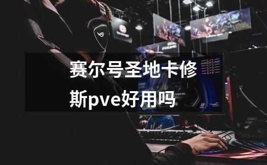 赛尔号圣地卡修斯pve好用吗-第1张-游戏相关-七六启网