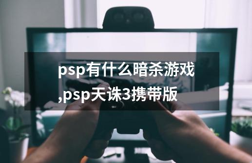 psp有什么暗杀游戏,psp天诛3携带版-第1张-游戏相关-七六启网