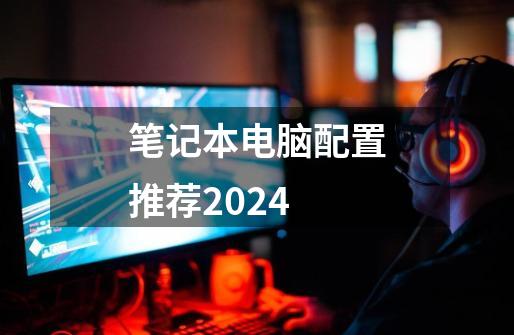 笔记本电脑配置推荐2024-第1张-游戏相关-七六启网