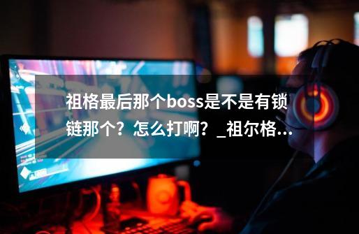 祖格最后那个boss是不是有锁链那个？怎么打啊？_祖尔格拉布一句话攻略-第1张-游戏相关-七六启网