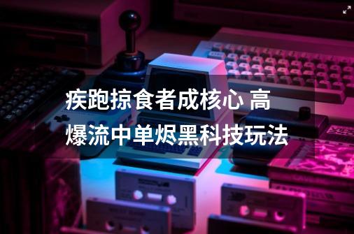 疾跑掠食者成核心 高爆流中单烬黑科技玩法-第1张-游戏相关-七六启网