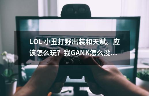 LOL 小丑打野出装和天赋。应该怎么玩？我GANK怎么没效率_小丑打野最强出装和铭文-第1张-游戏相关-七六启网