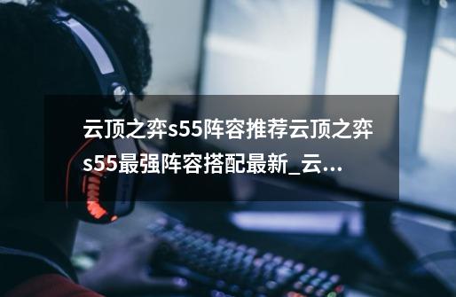 云顶之弈s5.5阵容推荐云顶之弈s5.5最强阵容搭配最新_云顶之弈s55vn阵容-第1张-游戏相关-七六启网