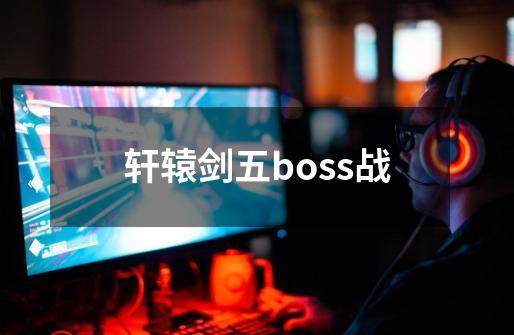 轩辕剑五boss战-第1张-游戏相关-七六启网