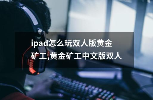 ipad怎么玩双人版黄金矿工,黄金矿工中文版双人-第1张-游戏相关-七六启网