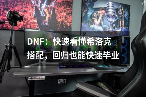 DNF：快速看懂希洛克搭配，回归也能快速毕业-第1张-游戏相关-七六启网