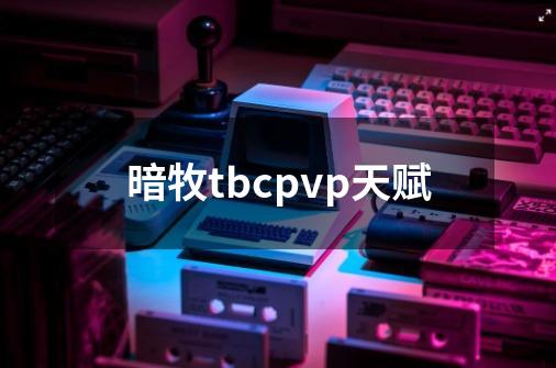 暗牧tbcpvp天赋-第1张-游戏相关-七六启网