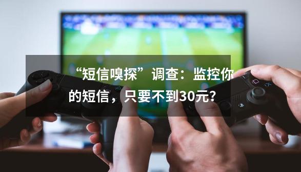 “短信嗅探”调查：监控你的短信，只要不到30元？-第1张-游戏相关-七六启网