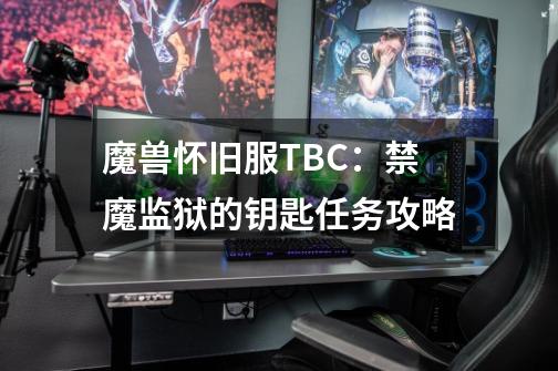 魔兽怀旧服TBC：禁魔监狱的钥匙任务攻略-第1张-游戏相关-七六启网