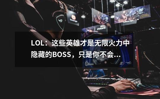 LOL：这些英雄才是无限火力中隐藏的BOSS，只是你不会玩！-第1张-游戏相关-七六启网