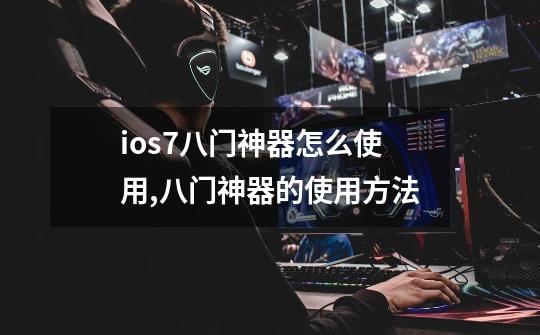 ios7八门神器怎么使用,八门神器的使用方法-第1张-游戏相关-七六启网