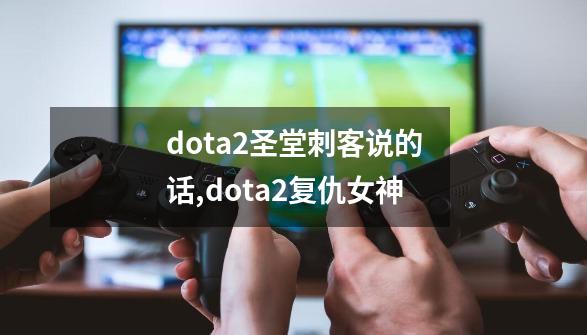 dota2圣堂刺客说的话,dota2复仇女神-第1张-游戏相关-七六启网