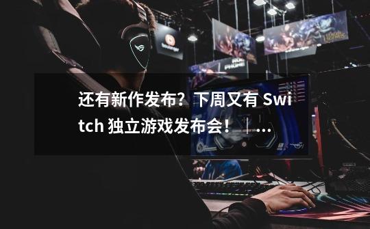 还有新作发布？下周又有 Switch 独立游戏发布会！｜Jump简报-第1张-游戏相关-七六启网