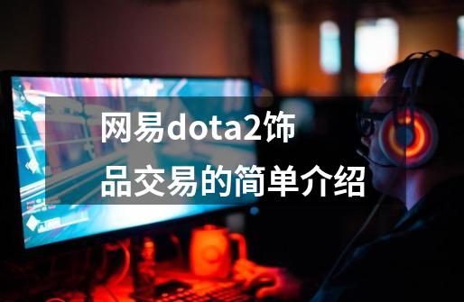 网易dota2饰品交易的简单介绍-第1张-游戏相关-七六启网