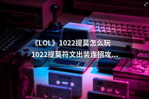 《LOL》10.22提莫怎么玩 10.22提莫符文出装连招攻略-第1张-游戏相关-七六启网