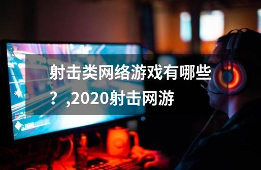 射击类网络游戏有哪些？,2020射击网游-第1张-游戏相关-七六启网