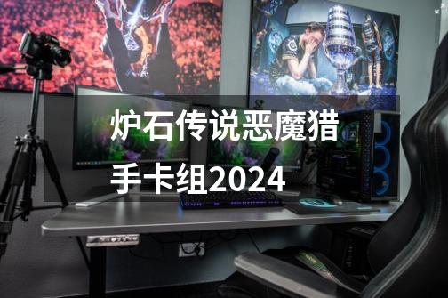 炉石传说恶魔猎手卡组2024-第1张-游戏相关-七六启网