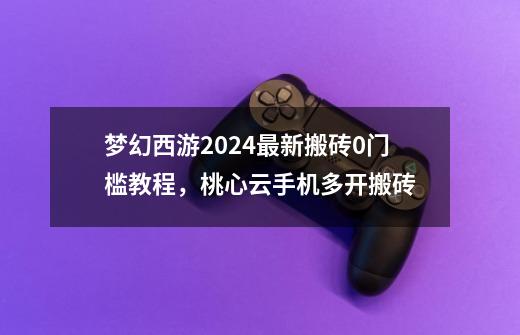 梦幻西游2024最新搬砖0门槛教程，桃心云手机多开搬砖-第1张-游戏相关-七六启网