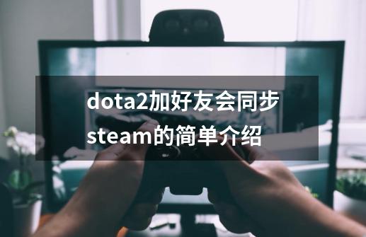 dota2加好友会同步steam的简单介绍-第1张-游戏相关-七六启网