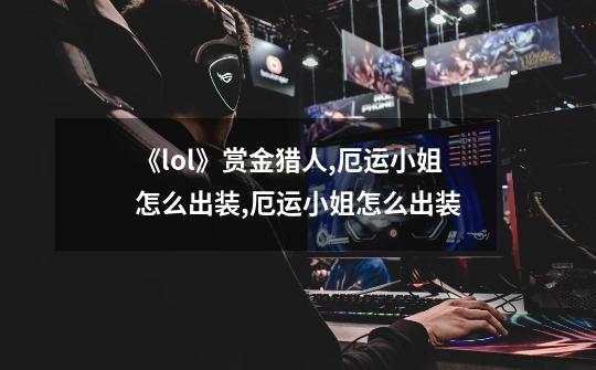 《lol》赏金猎人,厄运小姐怎么出装?,厄运小姐怎么出装-第1张-游戏相关-七六启网