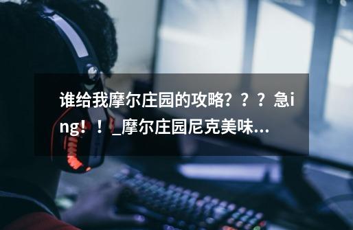 谁给我摩尔庄园的攻略？？？急ing！！_摩尔庄园尼克美味灵感怎么获得-第1张-游戏相关-七六启网