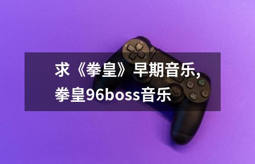 求《拳皇》早期音乐,拳皇96boss音乐-第1张-游戏相关-七六启网