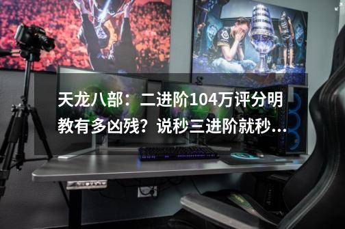 天龙八部：二进阶104万评分明教有多凶残？说秒三进阶就秒三进阶-第1张-游戏相关-七六启网