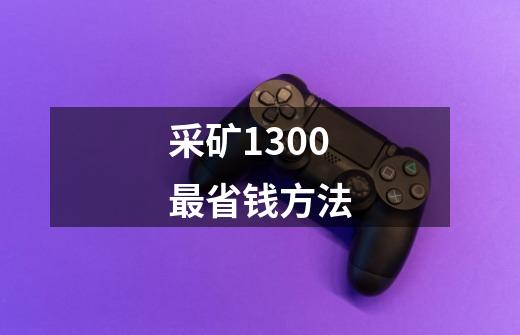 采矿1300最省钱方法-第1张-游戏相关-七六启网