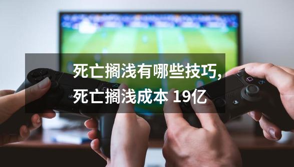 死亡搁浅有哪些技巧,死亡搁浅成本 19亿-第1张-游戏相关-七六启网