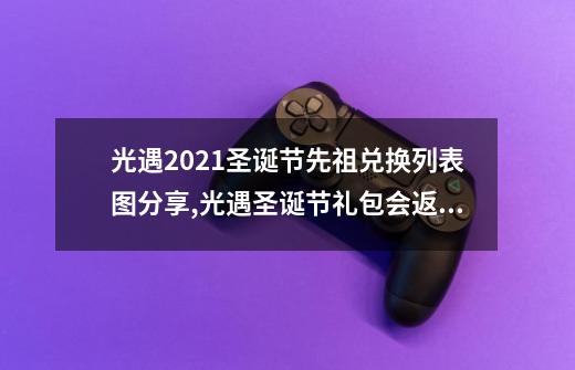 光遇2021圣诞节先祖兑换列表图分享,光遇圣诞节礼包会返场吗-第1张-游戏相关-七六启网