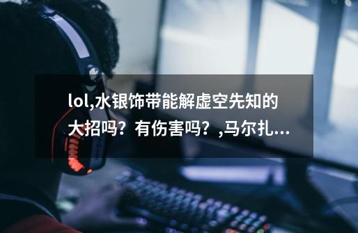 lol,水银饰带能解虚空先知的大招吗？有伤害吗？,马尔扎哈拿什么好打-第1张-游戏相关-七六启网