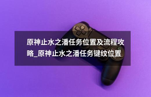 原神止水之潘任务位置及流程攻略_原神止水之潘任务键纹位置-第1张-游戏相关-七六启网