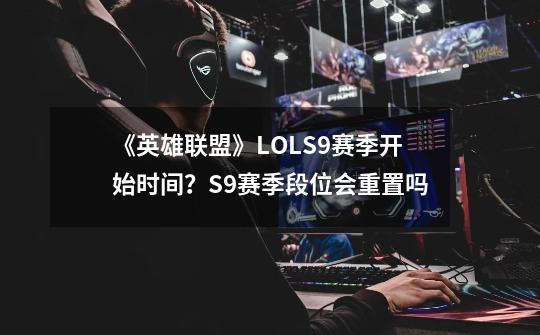 《英雄联盟》LOLS9赛季开始时间？S9赛季段位会重置吗-第1张-游戏相关-七六启网