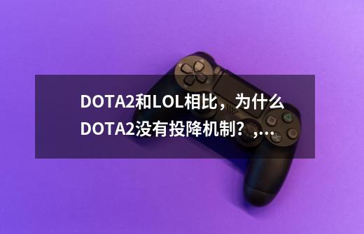 DOTA2和LOL相比，为什么DOTA2没有投降机制？,dota2怎么投降结束-第1张-游戏相关-七六启网