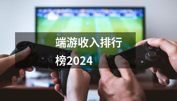 端游收入排行榜2024-第1张-游戏相关-七六启网