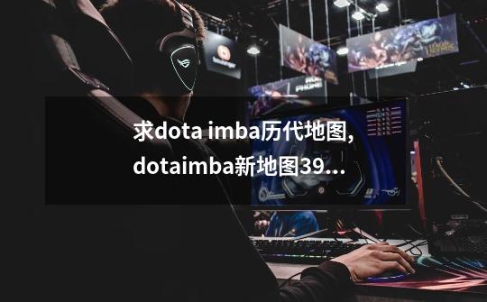 求dota imba历代地图,dotaimba新地图390ai-第1张-游戏相关-七六启网