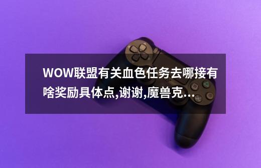 WOW联盟有关血色任务去哪接?有啥奖励?具体点,谢谢.,魔兽克罗雷-第1张-游戏相关-七六启网