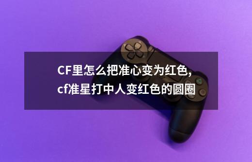 CF里怎么把准心变为红色,cf准星打中人变红色的圆圈-第1张-游戏相关-七六启网