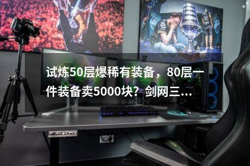 试炼50层爆稀有装备，80层一件装备卖5000块？剑网三挖矿攻略-第1张-游戏相关-七六启网