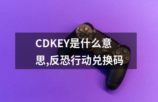 CDKEY是什么意思,反恐行动兑换码-第1张-游戏相关-七六启网