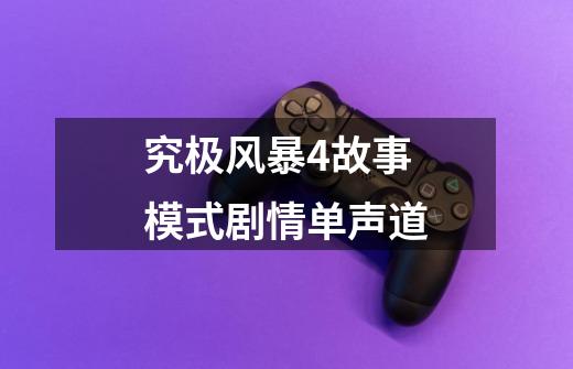 究极风暴4故事模式剧情单声道-第1张-游戏相关-七六启网